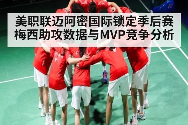 美职联迈阿密国际锁定季后赛 梅西助攻数据与MVP竞争分析