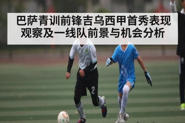 巴萨青训前锋吉乌西甲首秀表现观察及一线队前景与机会分析 - kaiyun